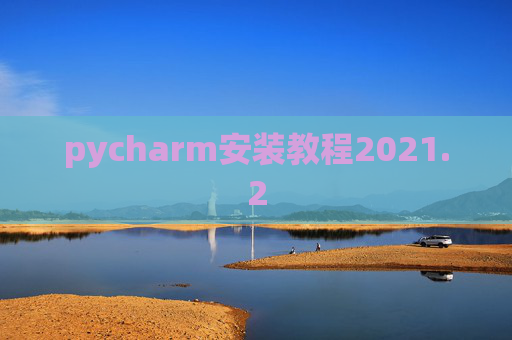 pycharm安装教程2021.2 pycharm安装教程2021.2